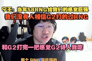 Ning：当年S8RNG给我们的感觉巨强，我们没有人相信G2打的过RNG