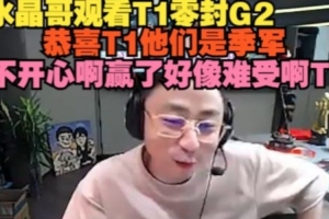 水晶哥观看T1零封G2：他们是季军不开心啊，赢了好像难受啊T1